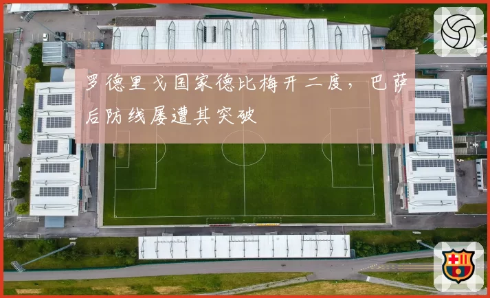 罗德里戈国家德比梅开二度,巴萨后防线屡遭其突破