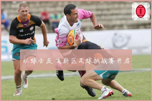 以球会友 高新区足球挑战赛开启