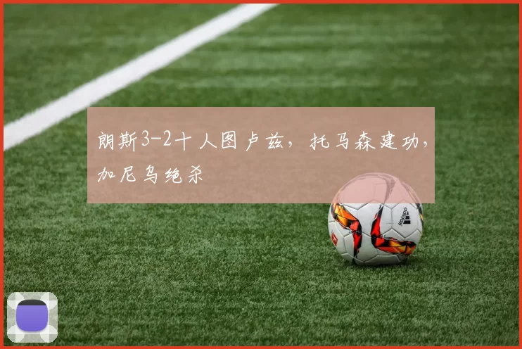 朗斯3-2十人图卢兹,托马森建功,加尼乌绝杀
