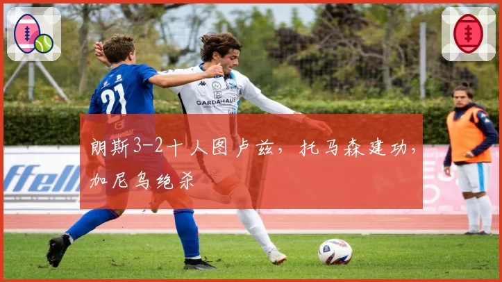 朗斯3-2十人图卢兹,托马森建功,加尼乌绝杀