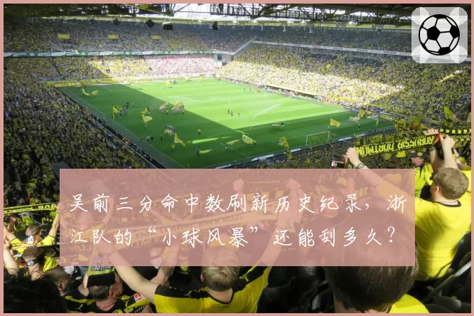 吴前三分命中数刷新历史纪录，浙江队的“小球风暴”还能刮多久？