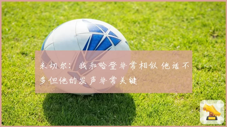 米切尔：我和哈登非常相似 他话不多但他的发声非常关键