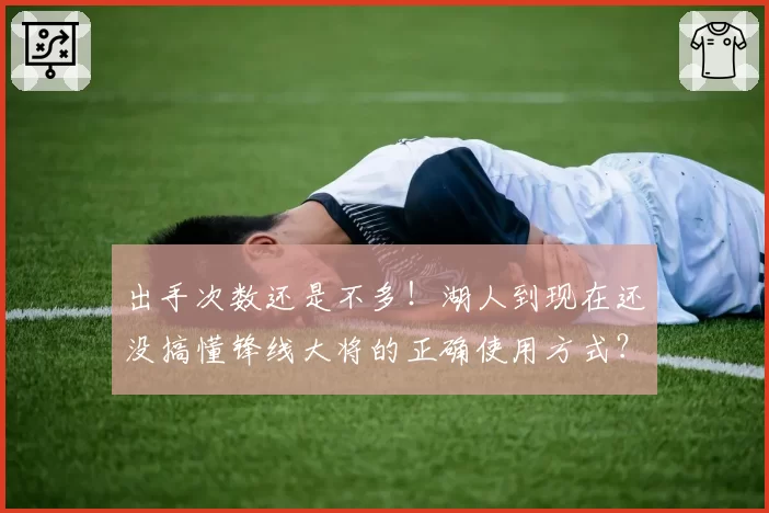 出手次数还是不多！湖人到现在还没搞懂锋线大将的正确使用方式？