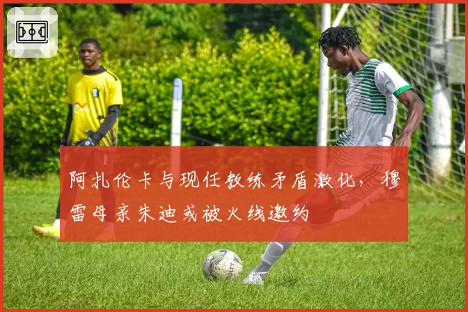 阿扎伦卡与现任教练矛盾激化，穆雷母亲朱迪或被火线邀约