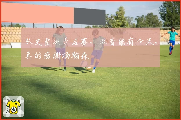 队史首次季后赛,混音能有今天,真的感谢杨瀚森