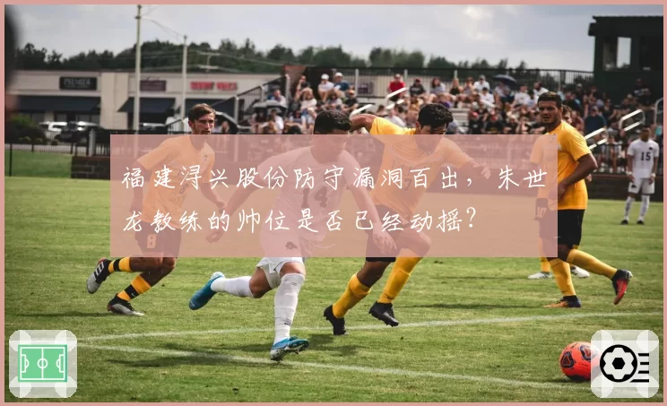 福建浔兴股份防守漏洞百出，朱世龙教练的帅位是否已经动摇？