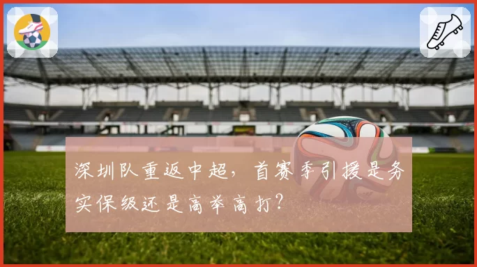 深圳队重返中超，首赛季引援是务实保级还是高举高打？
