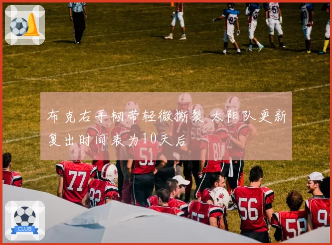 布克右手韧带轻微撕裂 太阳队更新复出时间表为10天后